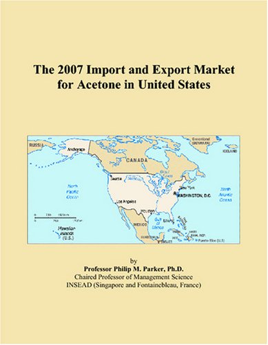 The 2007 Import and Export Market for Acetone in United States by Philip M. Parker