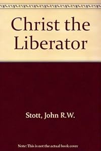 Christ the Liberator by John R.W. Stott