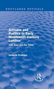 Artisans and Politics in Early Nineteenth-Century London (Routledge Revivals): John Gast and his Times by Iorwerth Prothero