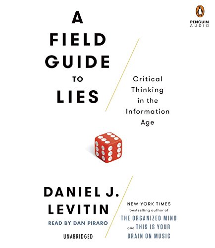 A Field Guide to Lies: Critical Thinking in the Information Age by Daniel J Levitin
