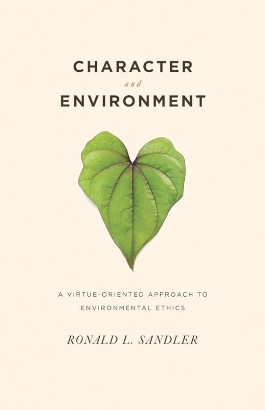 Character and Environment: A Virtue-Oriented Approach to Environmental Ethics by Ronald Sandler