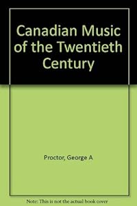 Canadian Music of the Twentieth Century: An Introduction by George A. Proctor