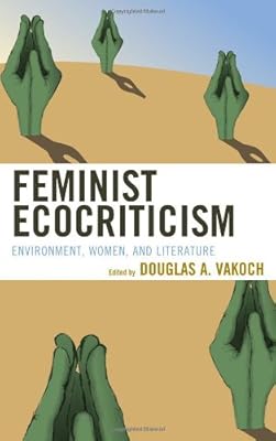 Feminist Ecocriticism: Environment, Women, and Literature (Ecocritical Theory and Practice)