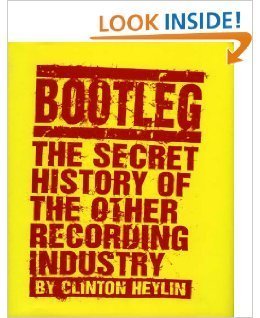 Bootleg: The Secret History of the Other Recording Industry by Clinton Heylin