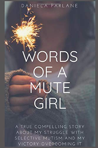 WORDS OF A MUTE GIRL: A true compelling story about my struggle with Selective Mutism and my victory overcoming it by Daniela Parlane