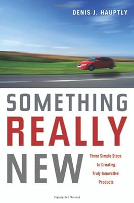 Something Really New: Three Simple Steps to Creating Truly Innovative Products