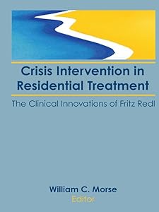 Crisis Intervention in Residential Treatment: The Clinical Innovations of Fritz Redl by William C Morse