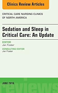 Sedation and Sleep in Critical Care: An Update, An Issue of Critical Care Nursing Clinics (The Clinics: Nursing Book 28) by Jan Foster