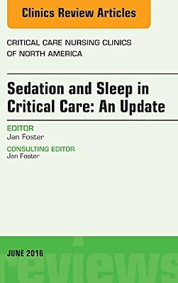 Sedation and Sleep in Critical Care: An Update, An Issue of Critical Care Nursing Clinics (The Clinics: Nursing Book 28)