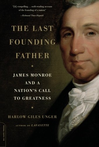 The Last Founding Father: James Monroe and a Nation's Call to Greatness by Harlow Giles Unger