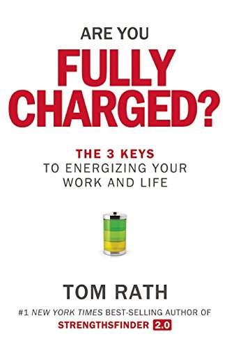 Are You Fully Charged?: The 3 Keys to Energizing Your Work and Life by Tom Rath