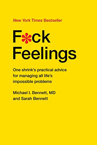 F*ck Feelings: One Shrink's Practical Advice for Managing All Life's Impossible Problems by Michael Bennett MD, Sarah Bennett
