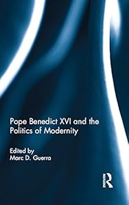 Pope Benedict XVI and the Politics of Modernity by Marc D. Guerra