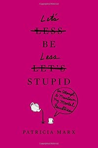 Let's Be Less Stupid: An Attempt to Maintain My Mental Faculties by Patricia Marx