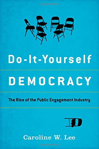 Do-It-Yourself Democracy: The Rise of the Public Engagement Industry by Caroline W. Lee