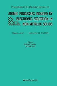 Atomic Processes Induced by Electronic Excitation in Non-Metallic Solids: Proceedings of the U.S. Japan Seminar, Japan, 11-15 September 1989