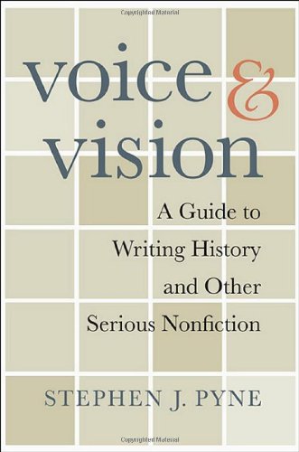 Voice and Vision: A Guide to Writing History and Other Serious Nonfiction by Stephen J. Pyne