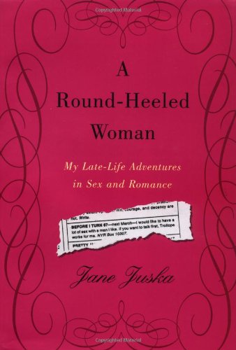 A Round-Heeled Woman: My Late-Life Adventures in Sex and Romance by Jane Juska