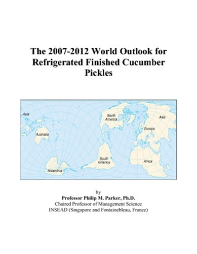 The 2007-2012 World Outlook for Refrigerated Finished Cucumber Pickles by Philip M. Parker