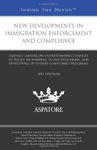 New Developments in Immigration Enforcement and Compliance, 2011 ed.: Leading Lawyers on Understanding Changes to Policy, Responding to ... Compliance Programs (Inside the Minds) by Multiple Authors