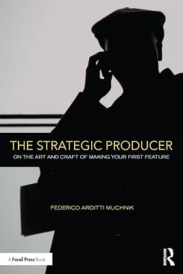 The Strategic Producer: On the Art and Craft of Making Your First Feature
