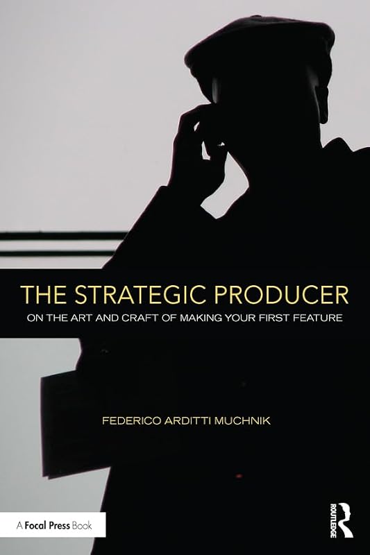 The Strategic Producer: On the Art and Craft of Making Your First Feature by Federico Arditti Muchnik