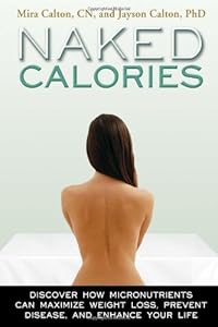 Naked Calories: Discover How Micronutrients Can Maximize Weight Lose, Prevent Dosease and Enhance Your Life by Mira Calton