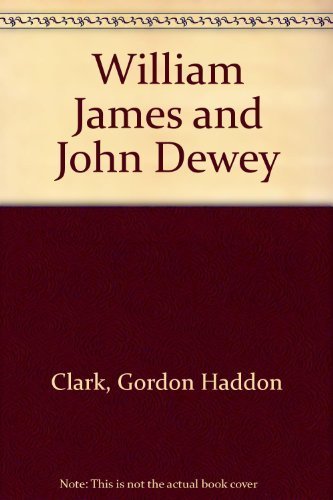 William James and John Dewey by Gordon Haddon Clark