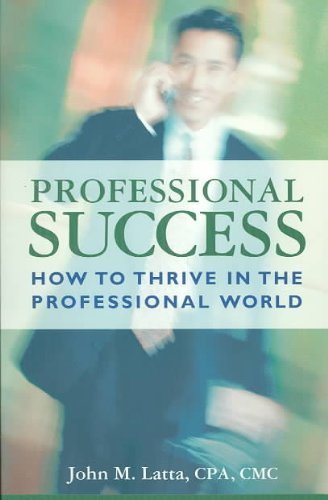 Professional Success: How to Thrive in the Professional World by John M. Latta
