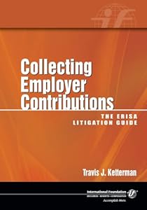 Collecting Employer Contributions: The ERISA Litigation Guide by Travis J. Ketterman