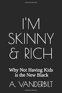 I'm Skinny & Rich: Why Not Having Kids is the New Black by A. Vanderbilt