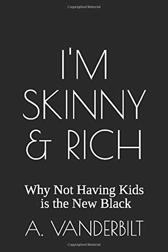 I'm Skinny & Rich: Why Not Having Kids is the New Black by A. Vanderbilt