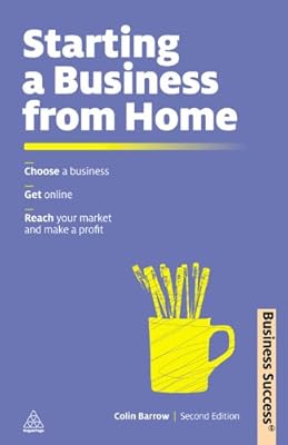Starting a Business from Home: Choosing a Business, Getting Online, Reaching Your Market and Making a Profit (Business Success)