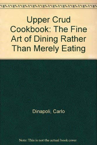 Upper Crud Cookbook: The Fine Art of Dining Rather Than Merely Eating by Carlo Dinapoli