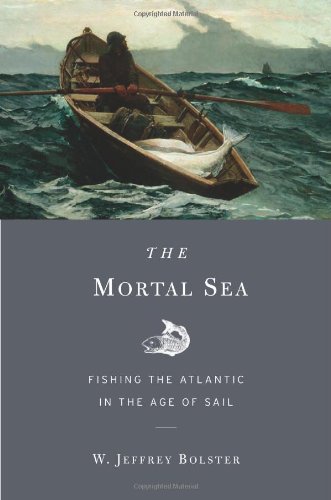 The Mortal Sea: Fishing the Atlantic in the Age of Sail by W. Jeffrey Bolster