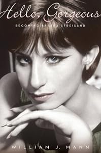 Hello, Gorgeous: Becoming Barbra Streisand by William J. Mann