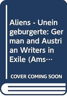 Aliens - Uneingeburgerte: German and Austrian Writers in Exile (Amsterdamer Beitrage Zur Neueren Germanistik ; 37) (English and German Edition)