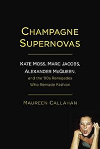 Champagne Supernovas: Kate Moss, Marc Jacobs, Alexander McQueen, and the '90s Renegades Who Remade Fashion