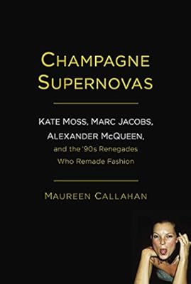 Champagne Supernovas: Kate Moss, Marc Jacobs, Alexander McQueen, and the '90s Renegades Who Remade Fashion