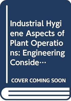 Industrial Hygiene Aspects of Plant Operations: Engineering Considerations in Equipment Selection, Layout, & Building Design, Volume 3