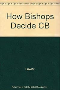 How Bishops Decide: An American Catholic Case Study by Philip F. Lawler