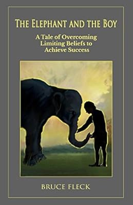 The Elephant and the Boy: A Tale of Overcoming Limiting Beliefs to Achieve Success (Train Your Elephant)