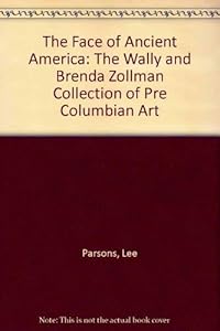The Face of Ancient America: The Wally and Brenda Zollman Collection of Precolumbian Art by Lee A Parsons