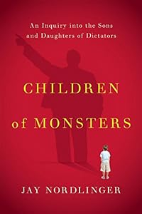 Children of Monsters: An Inquiry into the Sons and Daughters of Dictators