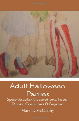 Adult Halloween Parties: Spooktacular Decorations, Food, Drinks, Costumes & Beyond by Mary T. McCarthy