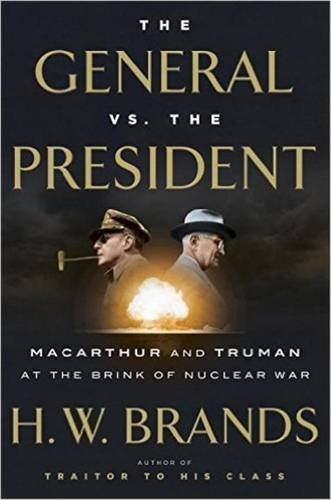 The General vs. the President: MacArthur and Truman at the Brink of Nuclear War by H  W Brands