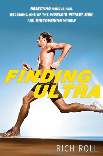 Finding Ultra: Rejecting Middle Age, Becoming One of the World's Fittest Men, and Discovering Myself by Rich Roll