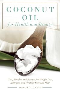 Coconut Oil for Health and Beauty: Uses, Benefits, and Recipes for Weight Loss, Allergies, and Healthy Skin and Hair by Simone McGrath