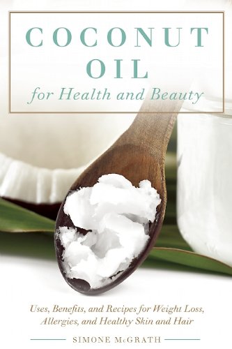 Coconut Oil for Health and Beauty: Uses, Benefits, and Recipes for Weight Loss, Allergies, and Healthy Skin and Hair by Simone McGrath
