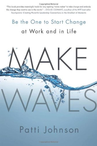 Make Waves: Be the One to Start Change at Work and in Life by Patti Johnson